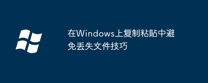 2024年在Windows上复制粘贴中避免丢失文件技巧