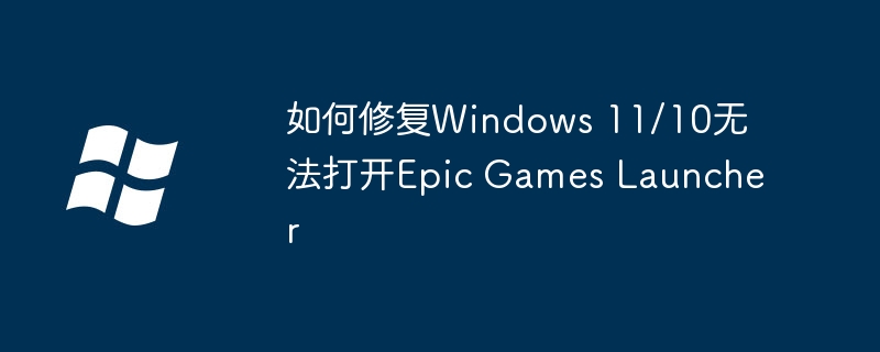 2024年如何修复Windows 11/10无法打开Epic Games Launcher