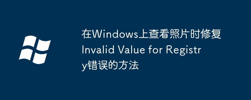 2024年在Windows上查看照片时修复Invalid Value for Registry错误的方法