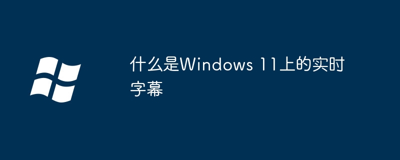 2024年什么是Windows 11上的实时字幕