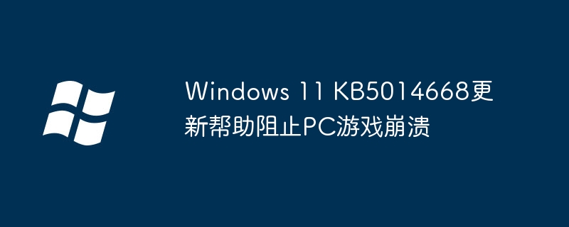 2024年Windows 11 KB5014668更新帮助阻止PC游戏崩溃