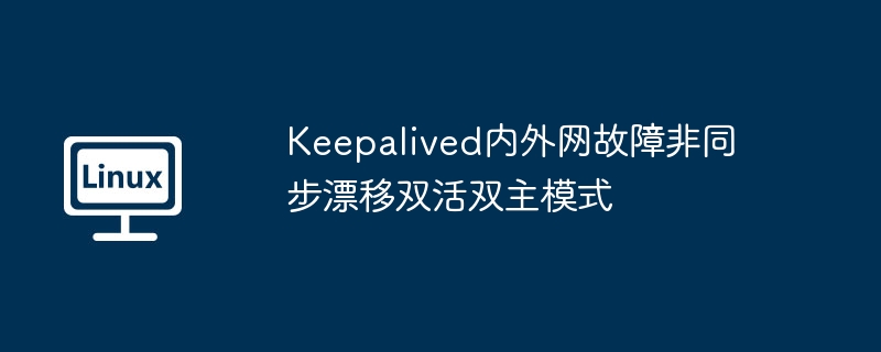 2024年Keepalived内外网故障非同步漂移双活双主模式