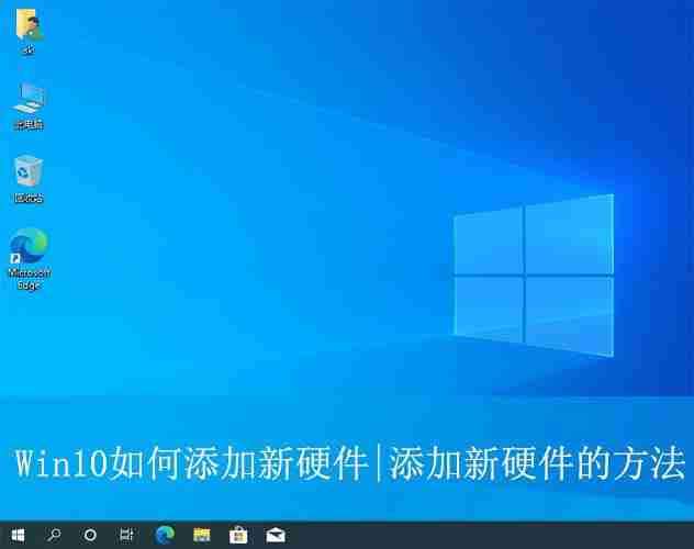 2024年win10怎么添加硬件? Win10系统添加硬件设备的方法