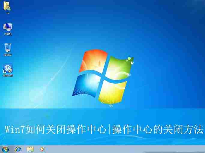 2024年Win7操作中心怎么关闭? Win7关闭操作中心的教程