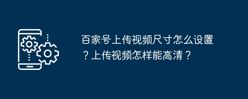 2024年百家号上传视频尺寸怎么设置？上传视频怎样能高清？