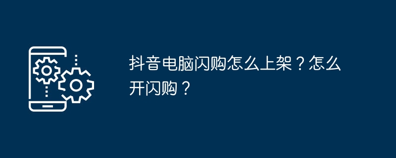 2024年抖音电脑闪购怎么上架？怎么开闪购？