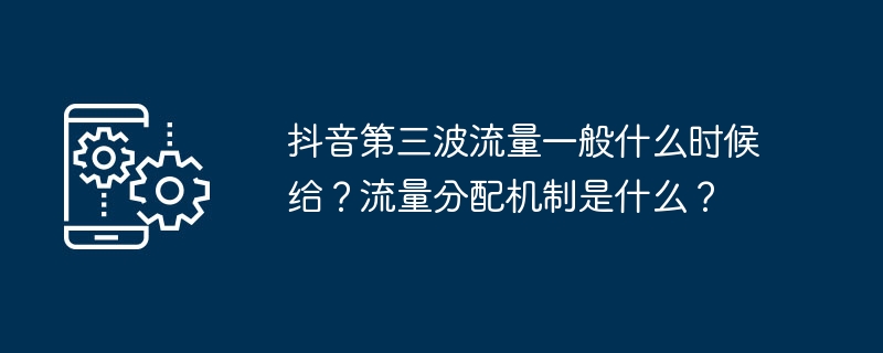 2024年抖音第三波流量一般什么时候给？流量分配机制是什么？