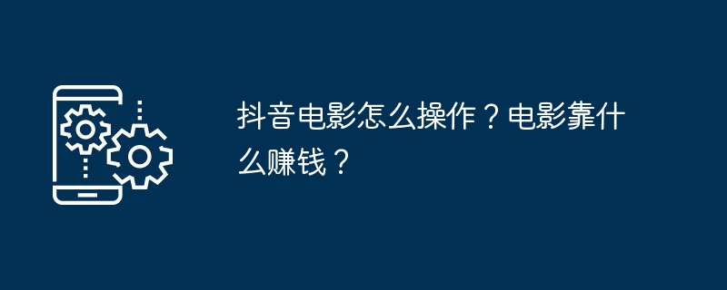 2024年抖音电影怎么操作？电影靠什么赚钱？