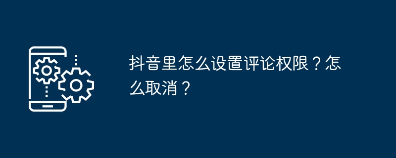 2024年抖音里怎么设置评论权限？怎么取消？