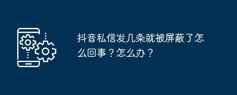 2024年抖音私信发几条就被屏蔽了怎么回事？怎么办？