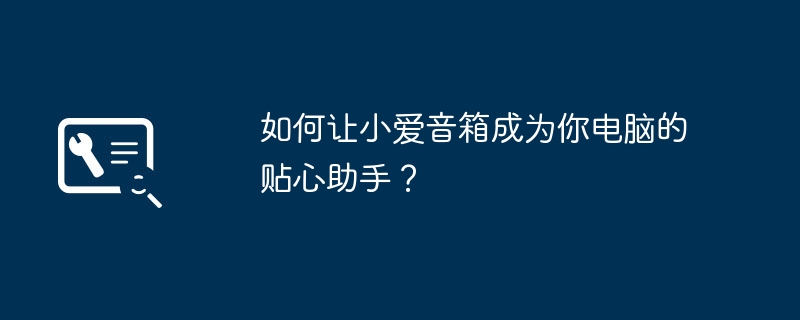 2024年如何让小爱音箱成为你电脑的贴心助手？