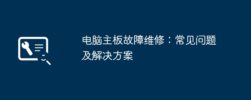 2024年电脑主板故障维修：常见问题及解决方案