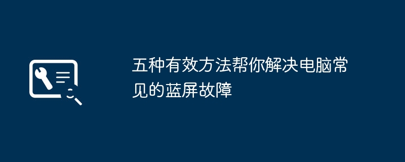 2024年五种有效方法帮你解决电脑常见的蓝屏故障