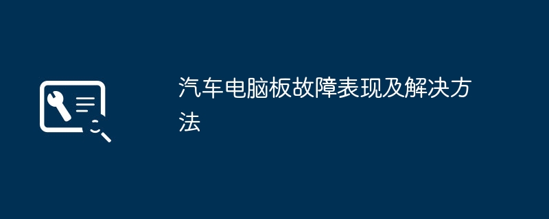 2024年汽车电脑板故障表现及解决方法