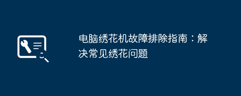 2024年电脑绣花机故障排除指南：解决常见绣花问题