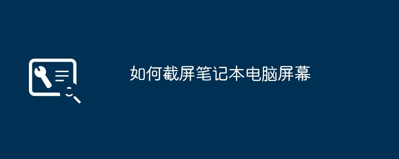 2024年如何截屏笔记本电脑屏幕