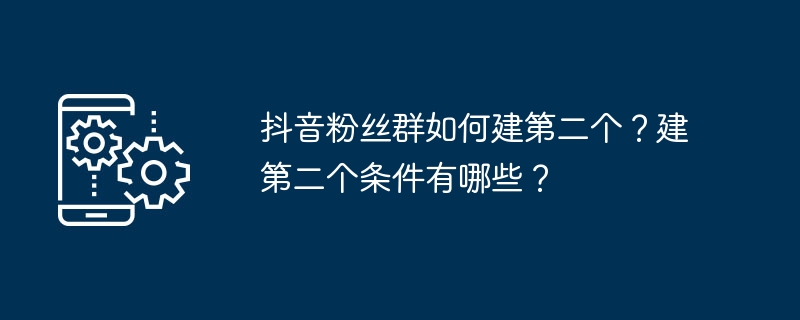 2024年抖音粉丝群如何建第二个？建第二个条件有哪些？