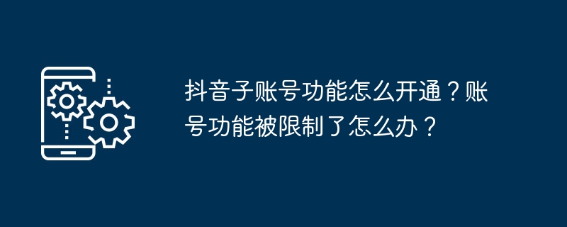 2024年抖音子账号功能怎么开通？账号功能被限制了怎么办？