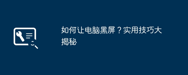 2024年如何让电脑黑屏？实用技巧大揭秘