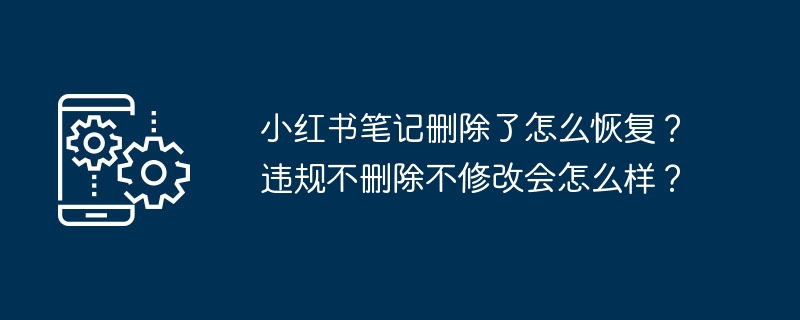 2024年小红书笔记删除了怎么恢复？违规不删除不修改会怎么样？