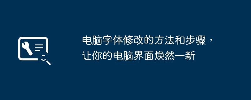 2024年电脑字体修改的方法和步骤，让你的电脑界面焕然一新