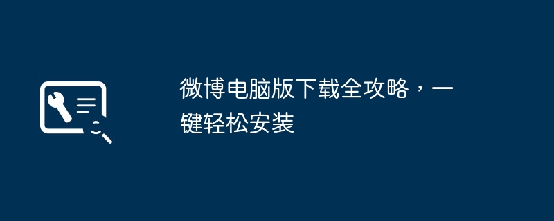 2024年微博电脑版下载全攻略，一键轻松安装