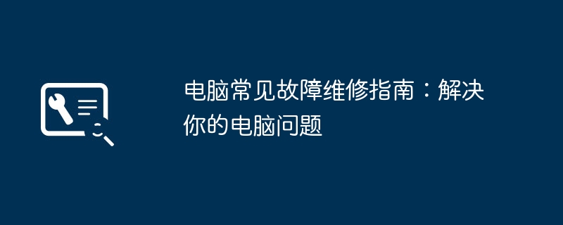 2024年电脑常见故障维修指南：解决你的电脑问题