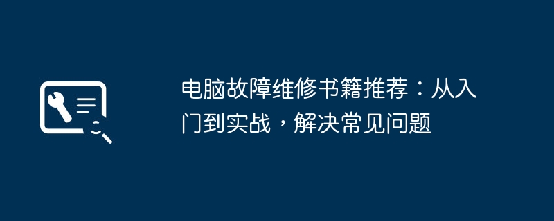 2024年电脑故障维修书籍推荐：从入门到实战，解决常见问题