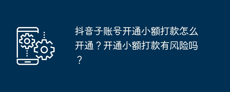 2024年抖音子账号开通小额打款怎么开通？开通小额打款有风险吗？