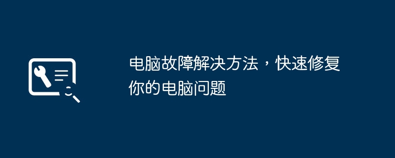 2024年电脑故障解决方法，快速修复你的电脑问题