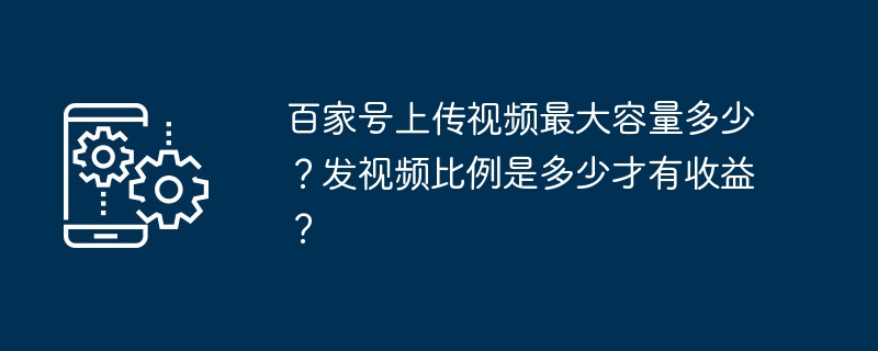 2024年百家号上传视频最大容量多少？发视频比例是多少才有收益？