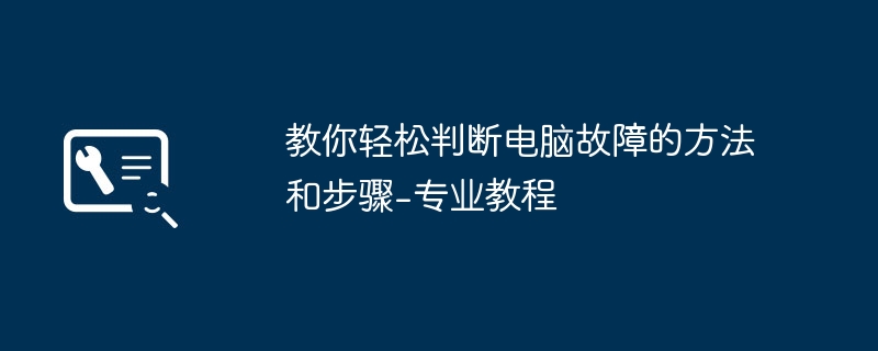 2024年教你轻松判断电脑故障的方法和步骤-专业教程