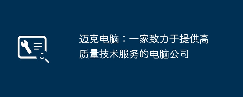 2024年迈克电脑：一家致力于提供高质量技术服务的电脑公司