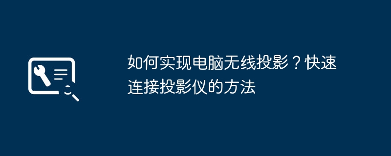 2024年如何实现电脑无线投影？快速连接投影仪的方法