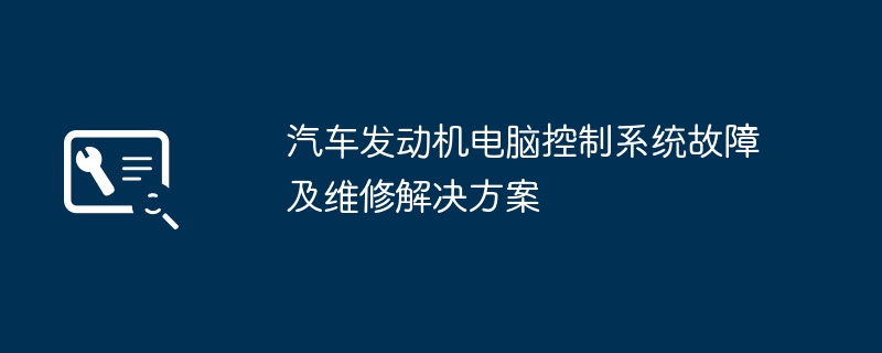 2024年汽车发动机电脑控制系统故障及维修解决方案