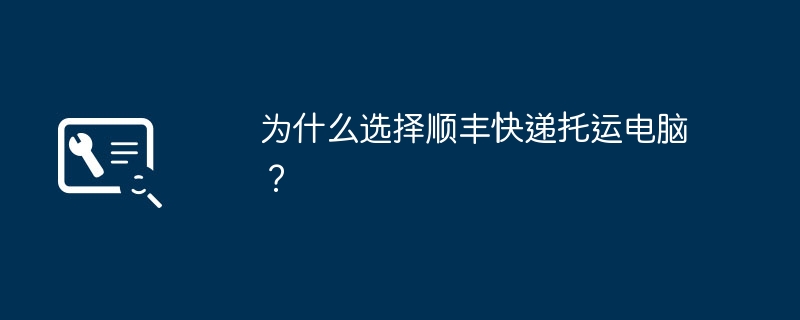 2024年为什么选择顺丰快递托运电脑？