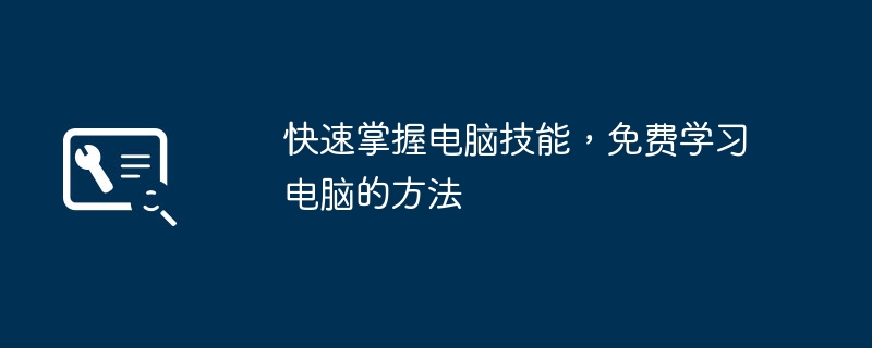 2024年快速掌握电脑技能，免费学习电脑的方法