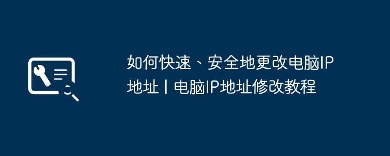 2024年如何快速、安全地更改电脑IP地址 | 电脑IP地址修改教程