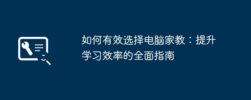 2024年如何有效选择电脑家教：提升学习效率的全面指南