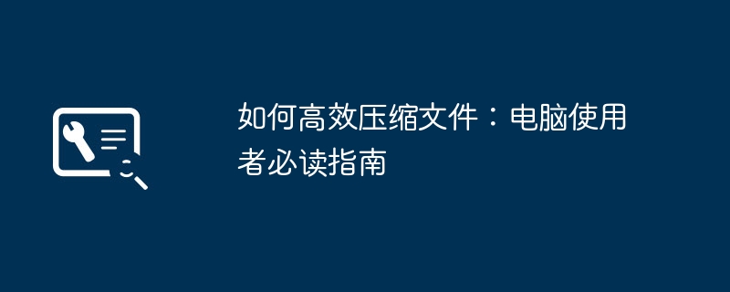 2024年如何高效压缩文件：电脑使用者必读指南