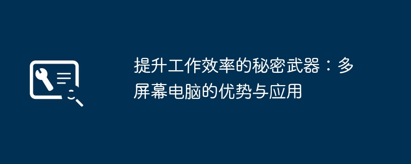 2024年提升工作效率的秘密武器：多屏幕电脑的优势与应用