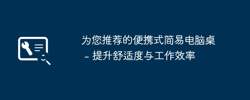 2024年为您推荐的便携式简易电脑桌 - 提升舒适度与工作效率