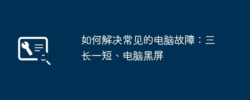 2024年如何解决常见的电脑故障：三长一短、电脑黑屏