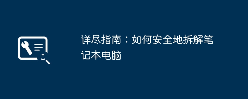 2024年详尽指南：如何安全地拆解笔记本电脑