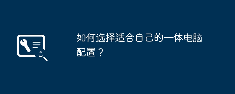 2024年如何选择适合自己的一体电脑配置？