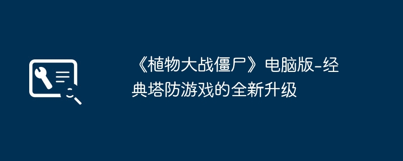 2024年《植物大战僵尸》电脑版-经典塔防游戏的全新升级