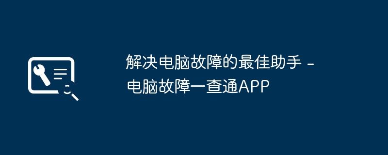 2024年解决电脑故障的最佳助手 - 电脑故障一查通APP