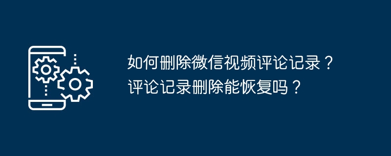 2024年如何删除微信视频评论记录？评论记录删除能恢复吗？