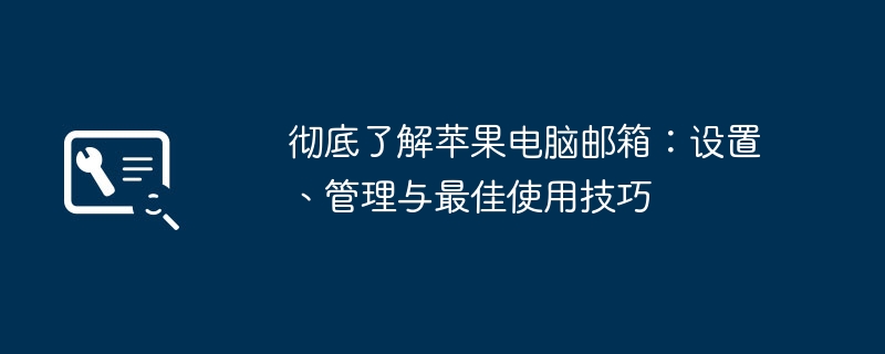 2024年彻底了解苹果电脑邮箱：设置、管理与最佳使用技巧