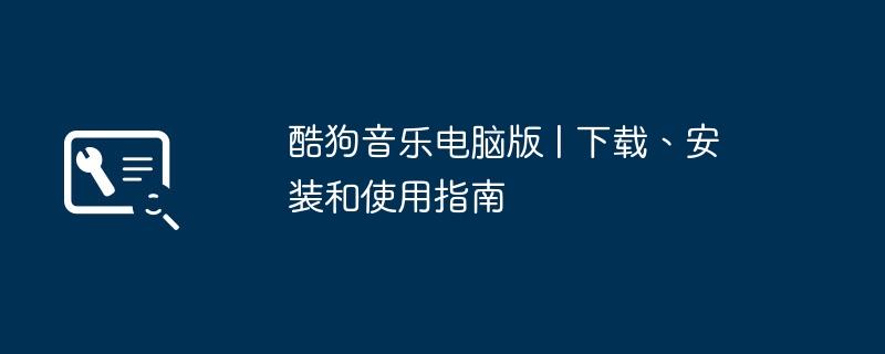 2024年酷狗音乐电脑版 | 下载、安装和使用指南